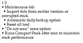 1.3• Maintenance tab:* Import data from earlier version or corrupted stack* Automatic daily backup option• Reset all tool• Do not scan zone option• Runs Compact Stack after scan to maintain stack performance