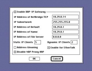 System 7 screenshot of a dialog[] Enable DDP-IP GatewayIP Address of RefBridge/TCP 10.29.0.14IP Subnetwork 255.255.255.0IP Address of Default 10.29.0.1IP Address of Name 10.29.0.1IP Address of File Server 0.0.0.0Static IP Clients 5Dynamic IP Clients 2[] Address Gleaning[] Enable for EtherTalk[] Disable NBP Proxy ARPOKCancel