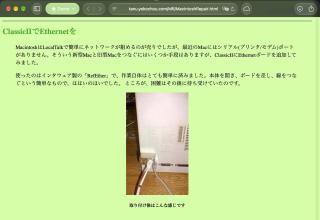 A screen shot of a website in searing greenClassicIIでEthernetをMacintoshはLocalTalkで簡単にネットワークが組めるのが売りでしたが、最近のMacにはシリアル(プリンタ/モデム)ポートがありません。そういう新型Macと旧型Macをつなぐにはいくつか手段はありますが、ClassicIIにEthernetボードを追加してみました。使ったのはインタウェア製の「RefEther」で、作業自体はとても簡単に済みました。本体を開き、ボードを差し、線をつなぐという簡単なもので、ほほいのほいでした。 ところが、困難はその後に待ち受けていたのです。