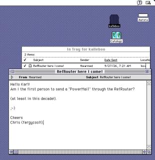 A screenshot of System 7.1.1 Pro PowerTalk receiving an email that saysSubject RefRouter here I come!Hello Karl!Am I the first person to send a PowerMail through the RefRouter?(at least in this decade!).CheersChris (fergycool!)
